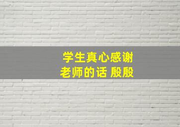 学生真心感谢老师的话 殷殷